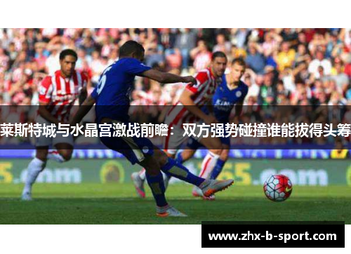 莱斯特城与水晶宫激战前瞻：双方强势碰撞谁能拔得头筹