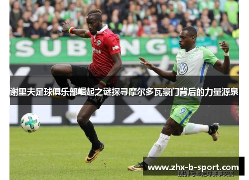 谢里夫足球俱乐部崛起之谜探寻摩尔多瓦豪门背后的力量源泉