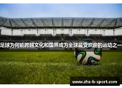 足球为何能跨越文化和国界成为全球最受欢迎的运动之一