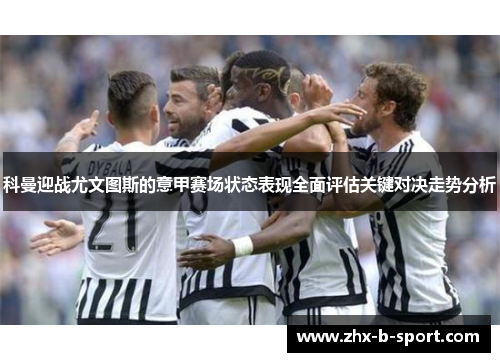 科曼迎战尤文图斯的意甲赛场状态表现全面评估关键对决走势分析