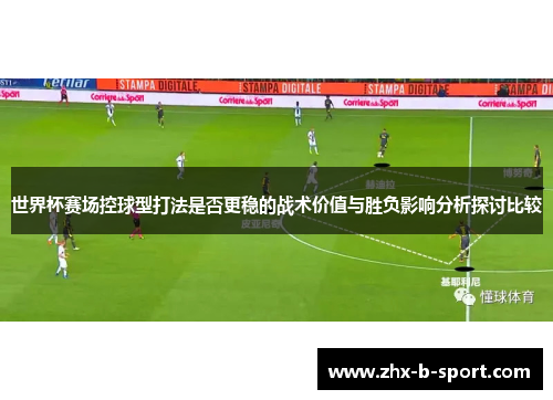 世界杯赛场控球型打法是否更稳的战术价值与胜负影响分析探讨比较
