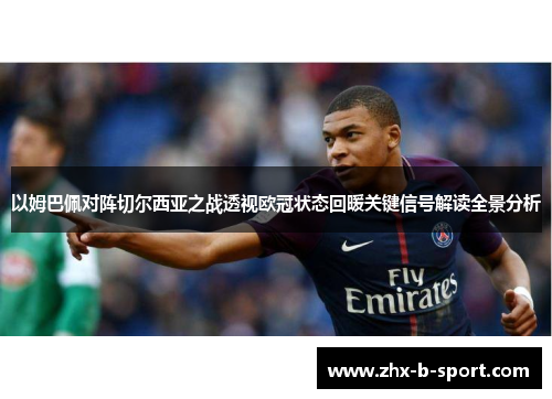 以姆巴佩对阵切尔西亚之战透视欧冠状态回暖关键信号解读全景分析