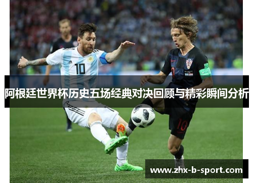 阿根廷世界杯历史五场经典对决回顾与精彩瞬间分析