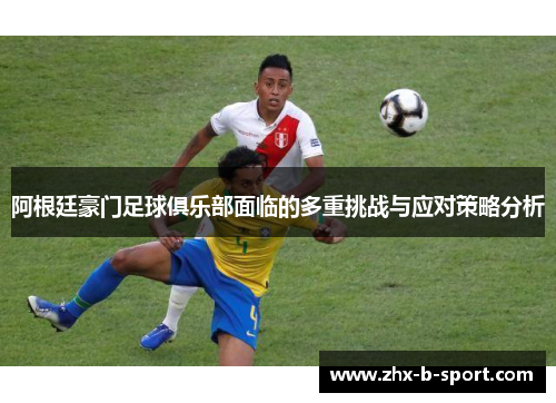 阿根廷豪门足球俱乐部面临的多重挑战与应对策略分析