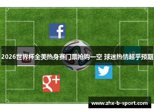 2026世界杯全美热身赛门票抢购一空 球迷热情超乎预期 2026世界杯全美热身赛门票抢购一空 球迷热情超乎预期