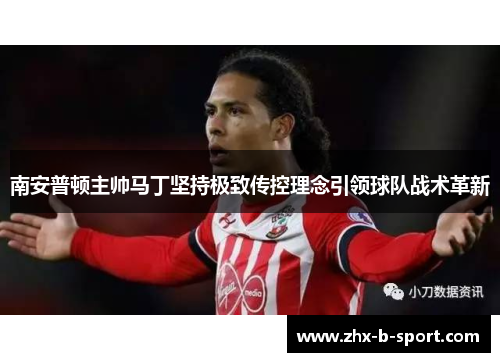 南安普顿主帅马丁坚持极致传控理念引领球队战术革新 南安普顿主帅马丁坚持极致传控理念引领球队战术革新