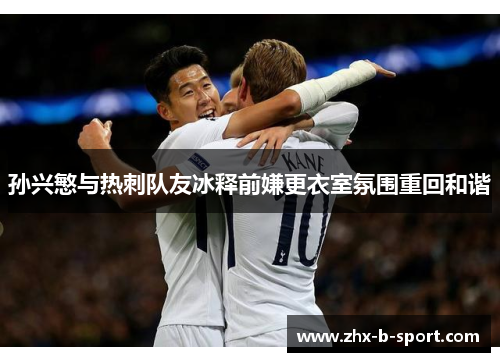 孙兴慜与热刺队友冰释前嫌更衣室氛围重回和谐