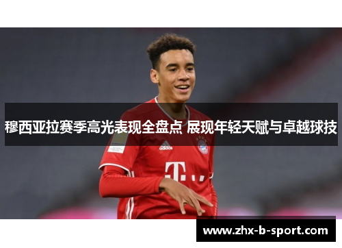 穆西亚拉赛季高光表现全盘点 展现年轻天赋与卓越球技