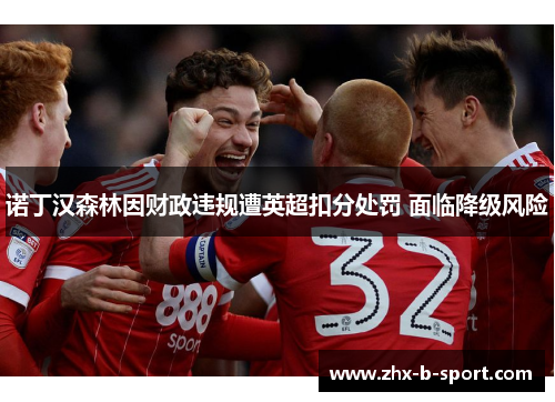 诺丁汉森林因财政违规遭英超扣分处罚 面临降级风险 诺丁汉森林因财政违规遭英超扣分处罚 面临降级风险