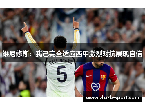 维尼修斯：我已完全适应西甲激烈对抗展现自信