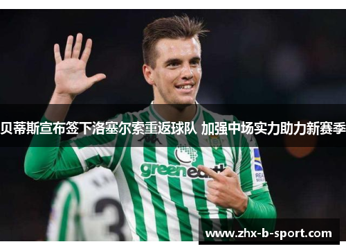 贝蒂斯宣布签下洛塞尔索重返球队 加强中场实力助力新赛季