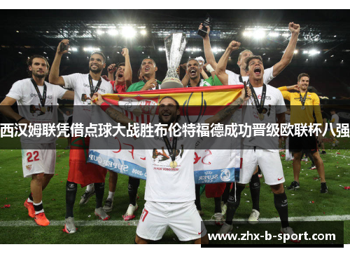 西汉姆联凭借点球大战胜布伦特福德成功晋级欧联杯八强