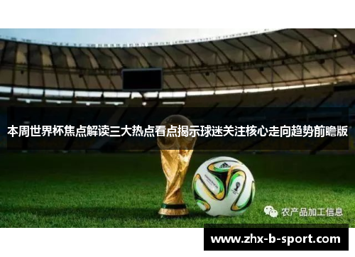 本周世界杯焦点解读三大热点看点揭示球迷关注核心走向趋势前瞻版 本周世界杯焦点解读三大热点看点揭示球迷关注核心走向趋势前瞻版