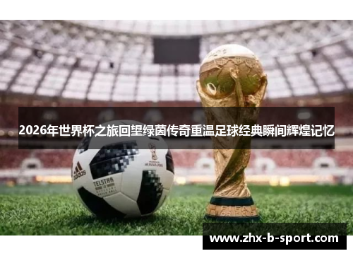 2026年世界杯之旅回望绿茵传奇重温足球经典瞬间辉煌记忆 2026年世界杯之旅回望绿茵传奇重温足球经典瞬间辉煌记忆