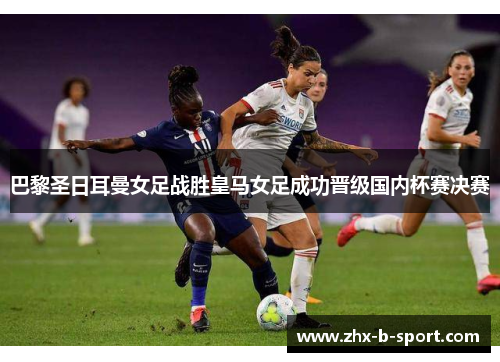 巴黎圣日耳曼女足战胜皇马女足成功晋级国内杯赛决赛 巴黎圣日耳曼女足战胜皇马女足成功晋级国内杯赛决赛