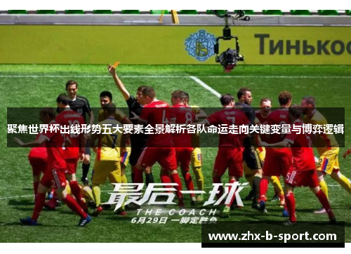聚焦世界杯出线形势五大要素全景解析各队命运走向关键变量与博弈逻辑 聚焦世界杯出线形势五大要素全景解析各队命运走向关键变量与博弈逻辑