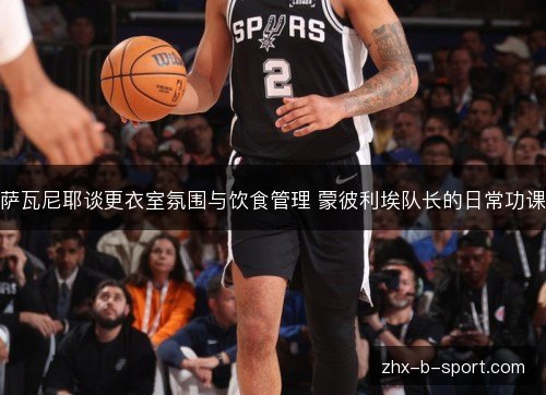 萨瓦尼耶谈更衣室氛围与饮食管理 蒙彼利埃队长的日常功课 萨瓦尼耶谈更衣室氛围与饮食管理 蒙彼利埃队长的日常功课